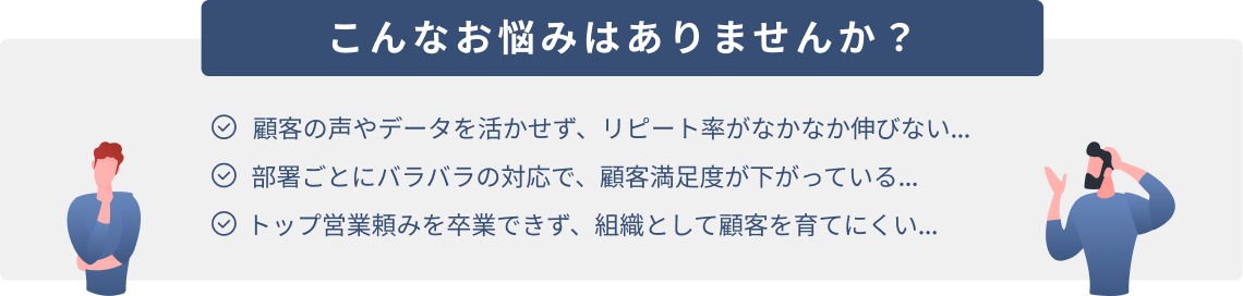 こんなお悩みありませんか?リピート率、顧客満足度、組織的顧客育成でお悩みではありませんか?